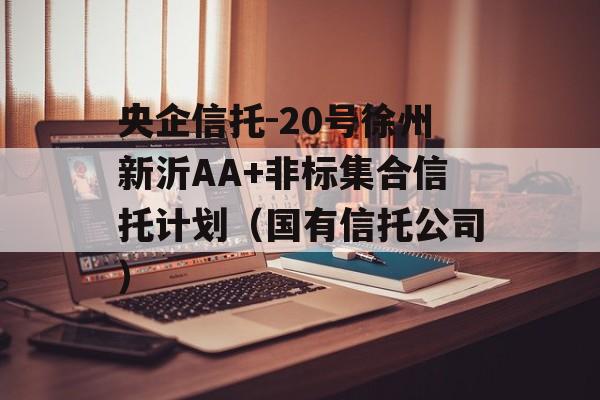 央企信托-20号徐州新沂AA+非标集合信托计划（国有信托公司）