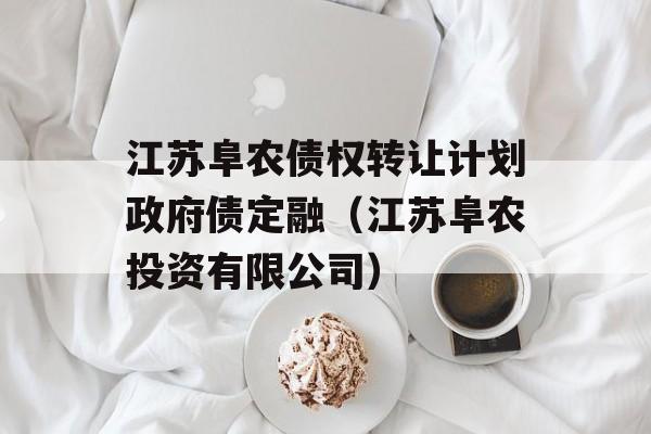 江苏阜农债权转让计划政府债定融（江苏阜农投资有限公司）