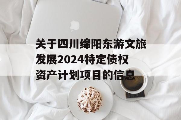 关于四川绵阳东游文旅发展2024特定债权资产计划项目的信息