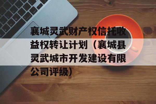 襄城灵武财产权信托收益权转让计划（襄城县灵武城市开发建设有限公司评级）