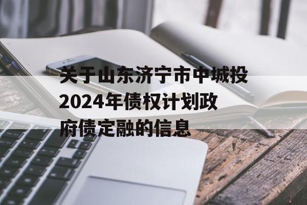 关于山东济宁市中城投2024年债权计划政府债定融的信息