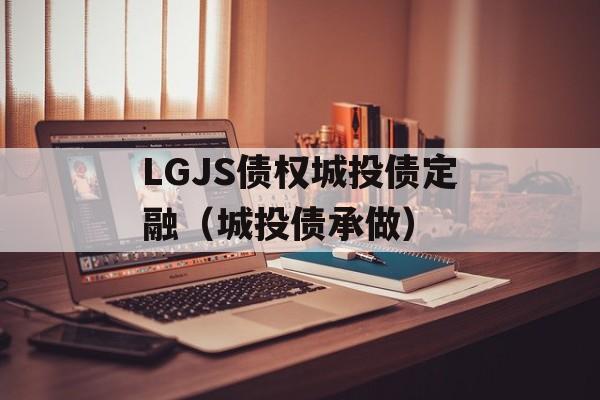 LGJS债权城投债定融（城投债承做）