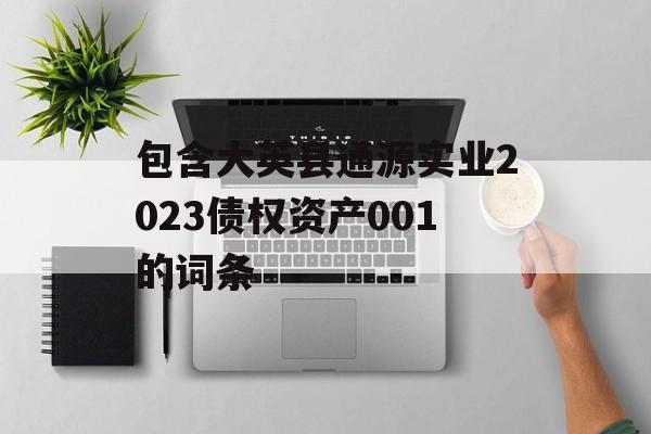 包含大英县通源实业2023债权资产001的词条