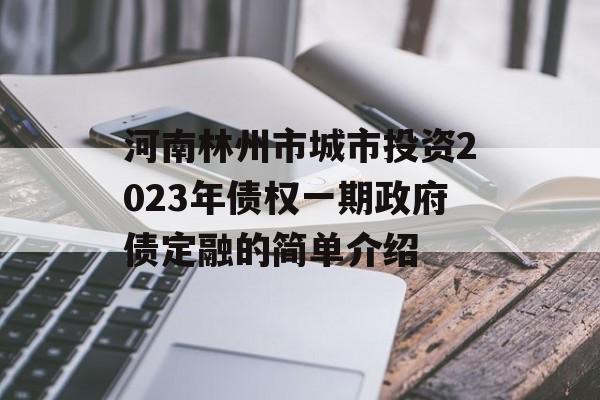 河南林州市城市投资2023年债权一期政府债定融的简单介绍