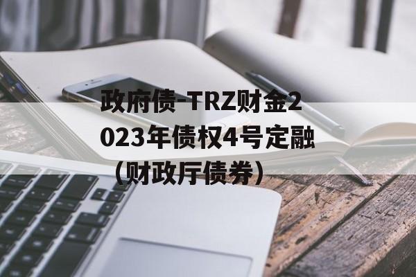 政府债-TRZ财金2023年债权4号定融（财政厅债券）