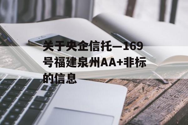 关于央企信托—169号福建泉州AA+非标的信息