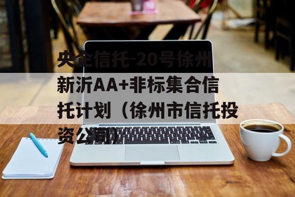 央企信托-20号徐州新沂AA+非标集合信托计划（徐州市信托投资公司）