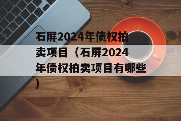 石屏2024年债权拍卖项目（石屏2024年债权拍卖项目有哪些）