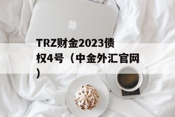 TRZ财金2023债权4号（中金外汇官网）