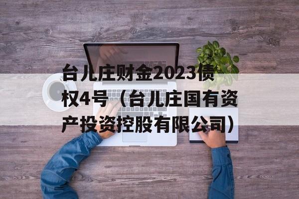 台儿庄财金2023债权4号（台儿庄国有资产投资控股有限公司）