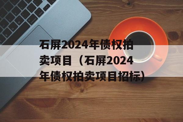 石屏2024年债权拍卖项目（石屏2024年债权拍卖项目招标）