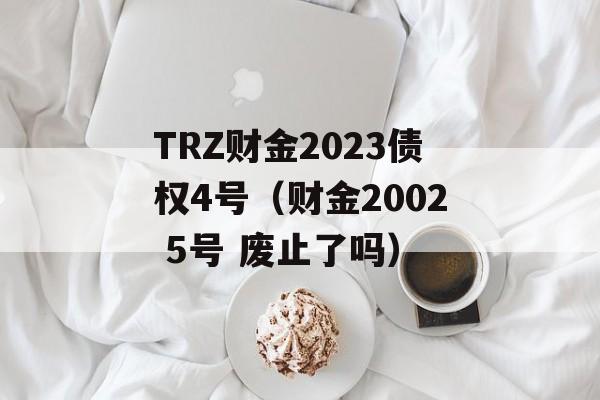 TRZ财金2023债权4号（财金2002 5号 废止了吗）