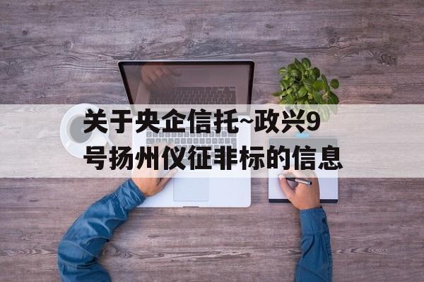 关于央企信托~政兴9号扬州仪征非标的信息