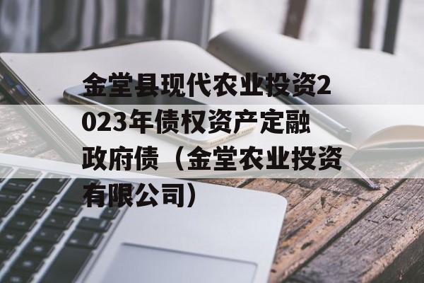 金堂县现代农业投资2023年债权资产定融政府债（金堂农业投资有限公司）