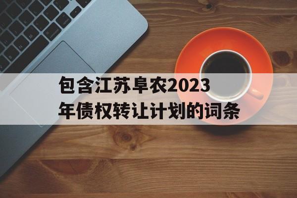 包含江苏阜农2023年债权转让计划的词条