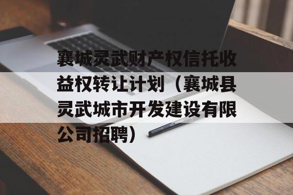 襄城灵武财产权信托收益权转让计划（襄城县灵武城市开发建设有限公司招聘）