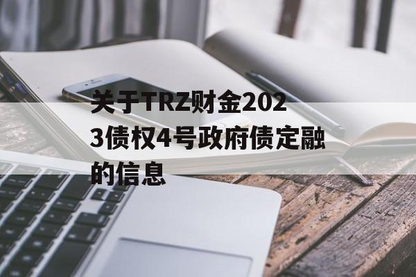 关于TRZ财金2023债权4号政府债定融的信息