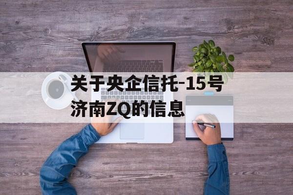 关于央企信托-15号济南ZQ的信息