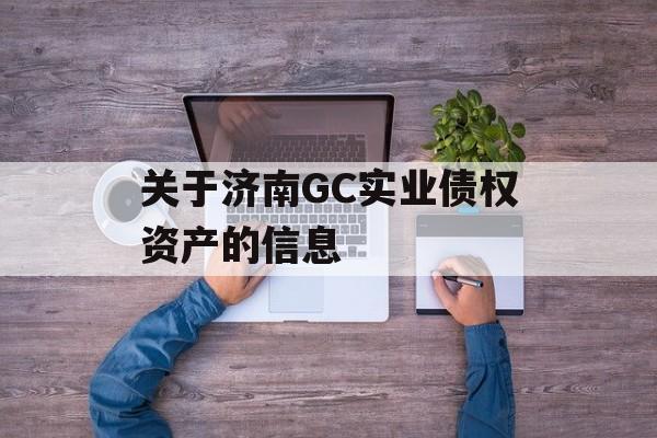 关于济南GC实业债权资产的信息