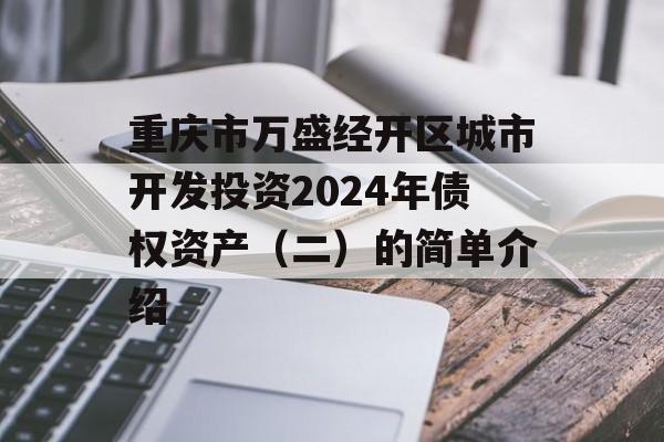 重庆市万盛经开区城市开发投资2024年债权资产（二）的简单介绍