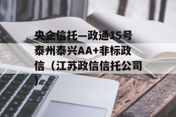 央企信托—政通15号泰州泰兴AA+非标政信（江苏政信信托公司）