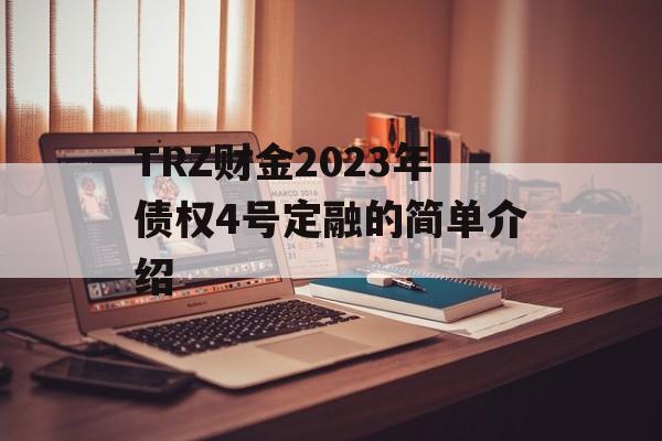 TRZ财金2023年债权4号定融的简单介绍