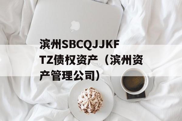 滨州SBCQJJKFTZ债权资产（滨州资产管理公司）