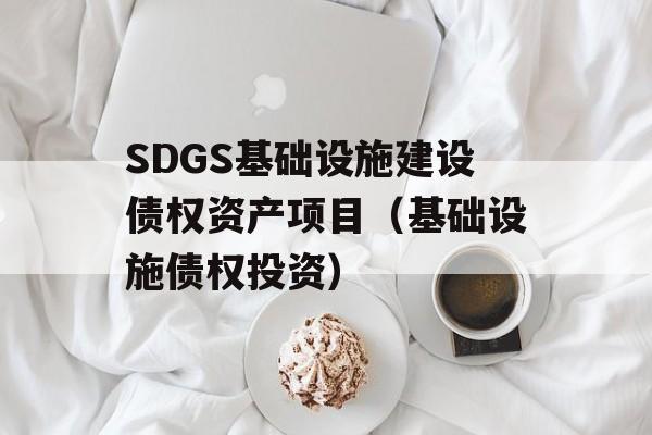 SDGS基础设施建设债权资产项目（基础设施债权投资）