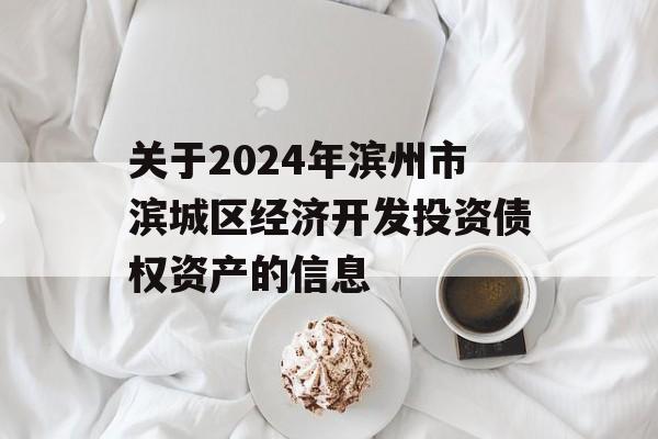 关于2024年滨州市滨城区经济开发投资债权资产的信息