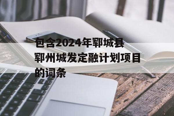 包含2024年郓城县郓州城发定融计划项目的词条