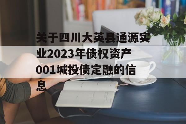 关于四川大英县通源实业2023年债权资产001城投债定融的信息