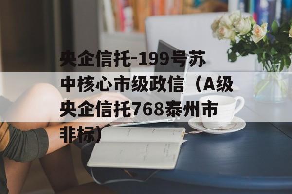 央企信托-199号苏中核心市级政信（A级央企信托768泰州市非标）