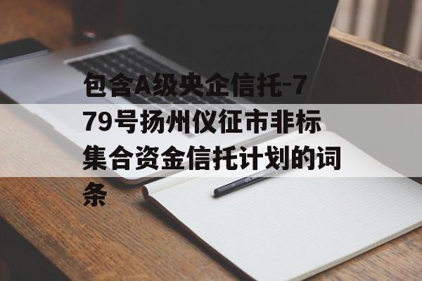 包含A级央企信托-779号扬州仪征市非标集合资金信托计划的词条