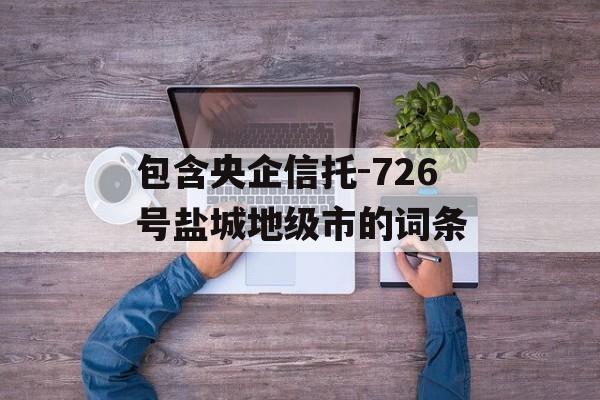 包含央企信托-726号盐城地级市的词条