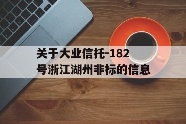 关于大业信托-182号浙江湖州非标的信息