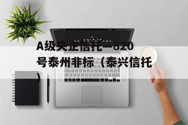 A级央企信托—820号泰州非标（泰兴信托）