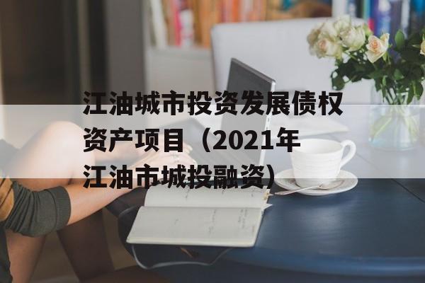 江油城市投资发展债权资产项目（2021年江油市城投融资）