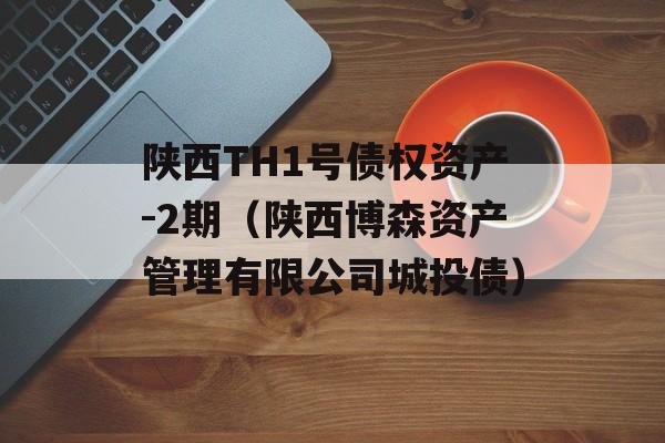 陕西TH1号债权资产-2期（陕西博森资产管理有限公司城投债）