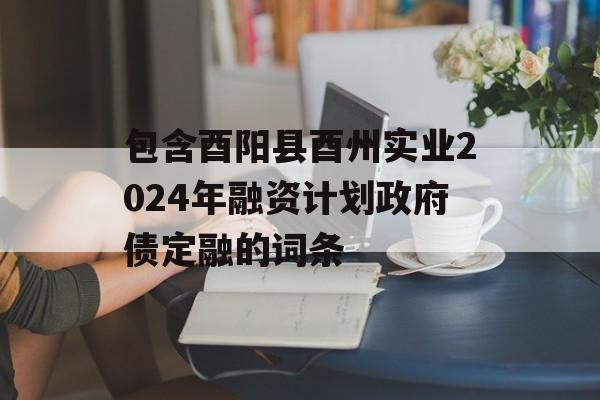 包含酉阳县酉州实业2024年融资计划政府债定融的词条