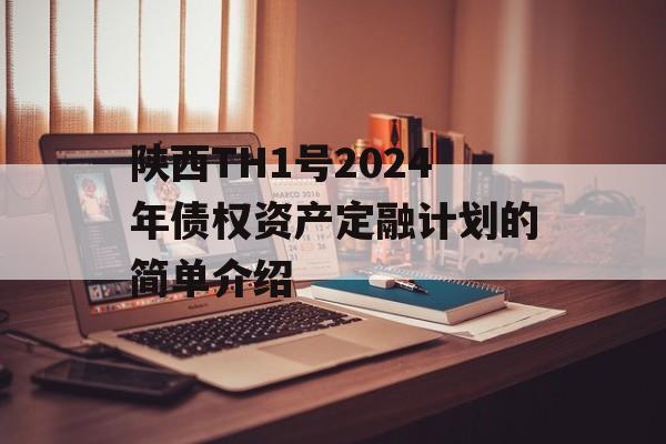 陕西TH1号2024年债权资产定融计划的简单介绍