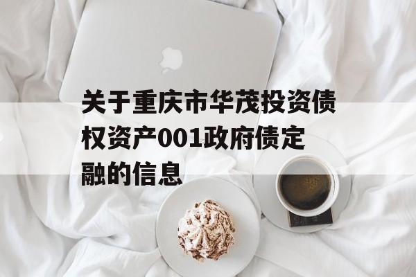 关于重庆市华茂投资债权资产001政府债定融的信息