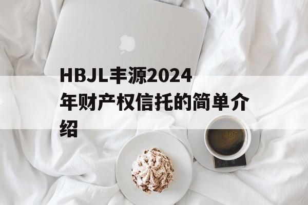 HBJL丰源2024年财产权信托的简单介绍