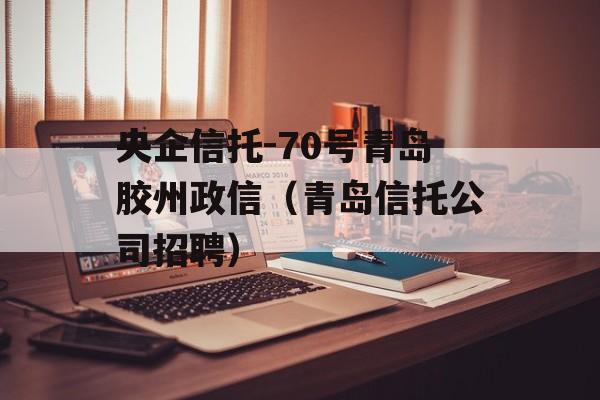 央企信托-70号青岛胶州政信（青岛信托公司招聘）