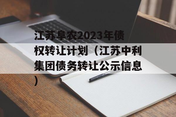 江苏阜农2023年债权转让计划（江苏中利集团债务转让公示信息）