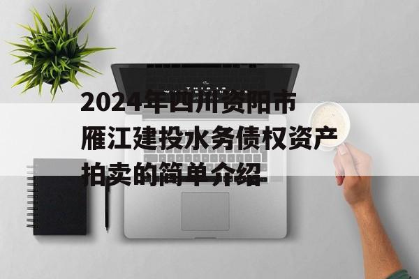 2024年四川资阳市雁江建投水务债权资产拍卖的简单介绍