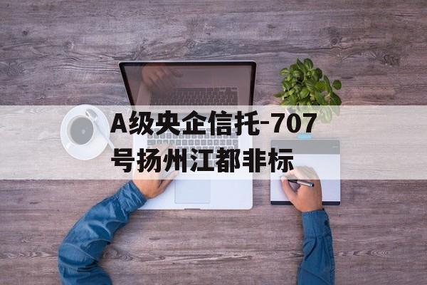 A级央企信托-707号扬州江都非标