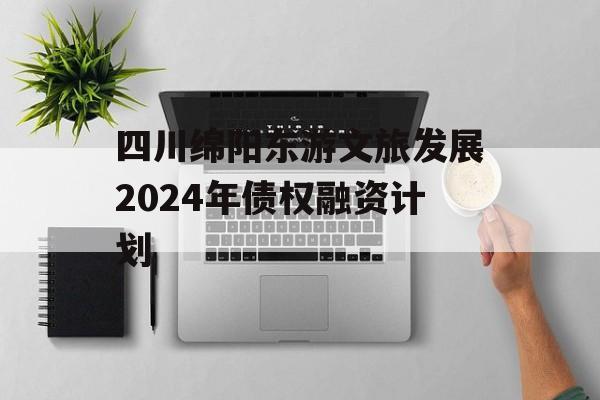 四川绵阳东游文旅发展2024年债权融资计划