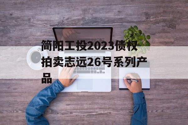 简阳工投2023债权拍卖志远26号系列产品