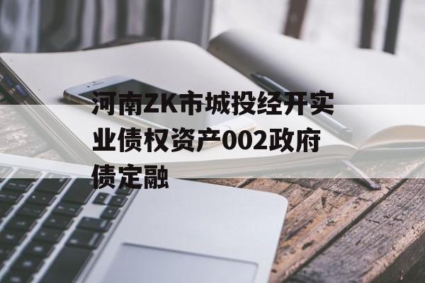 河南ZK市城投经开实业债权资产002政府债定融