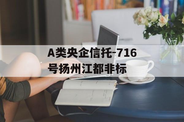 A类央企信托-716号扬州江都非标